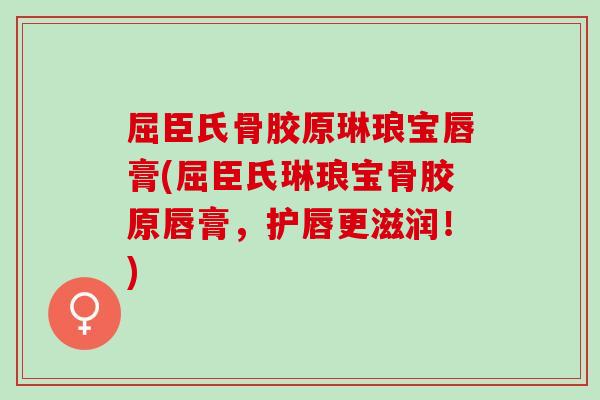 屈臣氏骨胶原琳琅宝唇膏(屈臣氏琳琅宝骨胶原唇膏，护唇更滋润！)