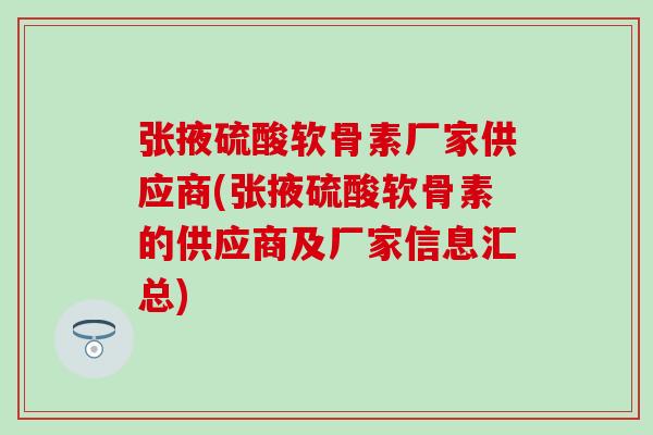 张掖硫酸软骨素厂家供应商(张掖硫酸软骨素的供应商及厂家信息汇总)