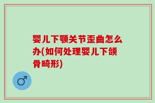 婴儿下颚关节歪曲怎么办(如何处理婴儿下颌骨畸形)
