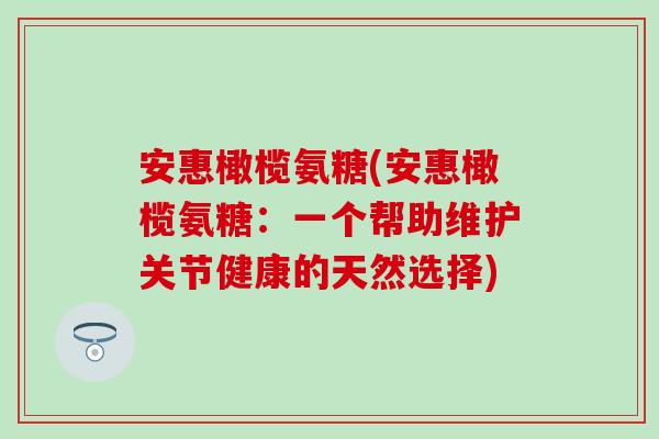 安惠橄榄氨糖(安惠橄榄氨糖：一个帮助维护关节健康的天然选择)