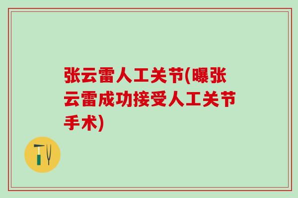 张云雷人工关节(曝张云雷成功接受人工关节手术)