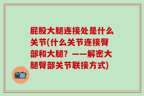 屁股大腿连接处是什么关节(什么关节连接臀部和大腿？——解密大腿臀部关节联接方式)