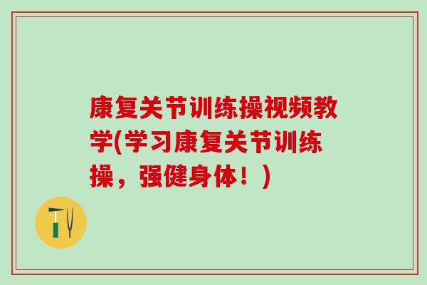 康复关节训练操视频教学(学习康复关节训练操，强健身体！)