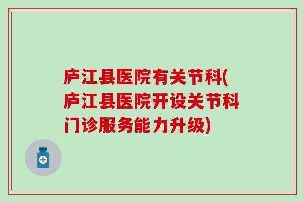 庐江县医院有关节科(庐江县医院开设关节科门诊服务能力升级)
