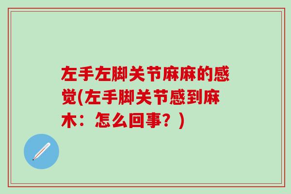 左手左脚关节麻麻的感觉(左手脚关节感到麻木：怎么回事？)