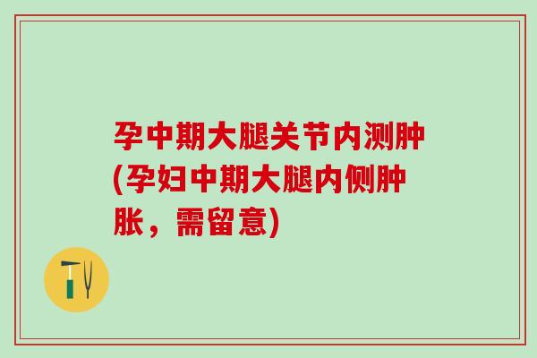 孕中期大腿关节内测肿(孕妇中期大腿内侧肿胀，需留意)