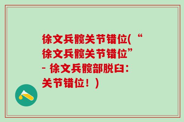 徐文兵髋关节错位(“徐文兵髋关节错位” - 徐文兵髋部脱臼：关节错位！)