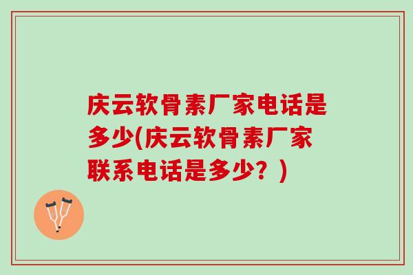 庆云软骨素厂家电话是多少(庆云软骨素厂家联系电话是多少？)