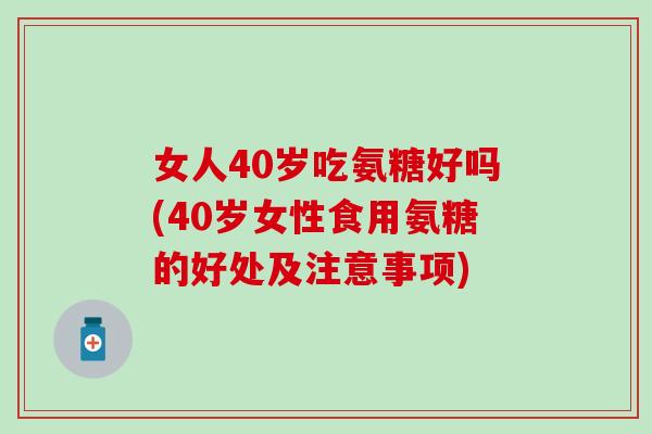女人40岁吃氨糖好吗(40岁女性食用氨糖的好处及注意事项)