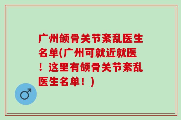广州颌骨关节紊乱医生名单(广州可就近就医！这里有颌骨关节紊乱医生名单！)
