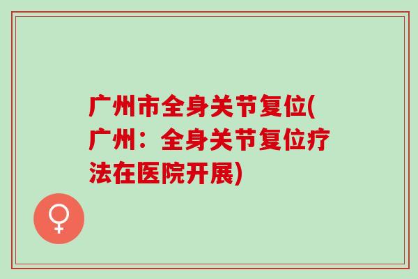 广州市全身关节复位(广州：全身关节复位疗法在医院开展)
