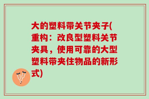 大的塑料带关节夹子(重构：改良型塑料关节夹具，使用可靠的大型塑料带夹住物品的新形式)
