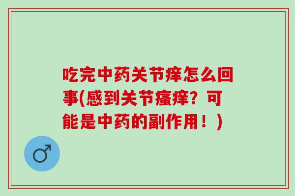 吃完中药关节痒怎么回事(感到关节瘙痒？可能是中药的副作用！)