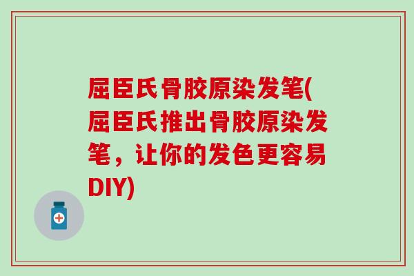 屈臣氏骨胶原染发笔(屈臣氏推出骨胶原染发笔，让你的发色更容易DIY)
