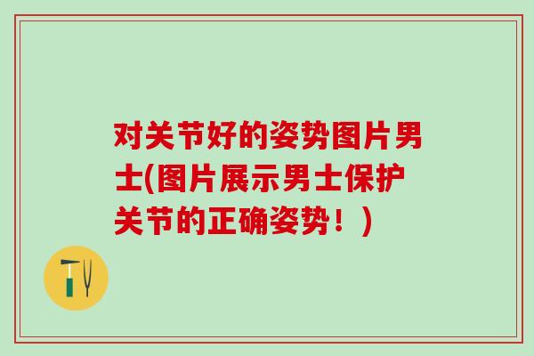 对关节好的姿势图片男士(图片展示男士保护关节的正确姿势！)