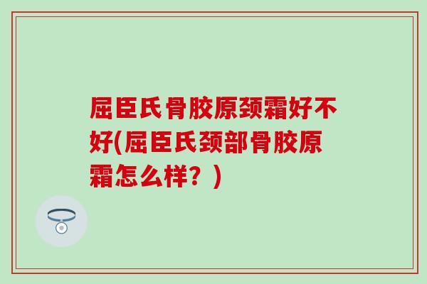 屈臣氏骨胶原颈霜好不好(屈臣氏颈部骨胶原霜怎么样？)