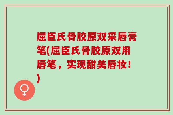 屈臣氏骨胶原双采唇膏笔(屈臣氏骨胶原双用唇笔，实现甜美唇妆！)