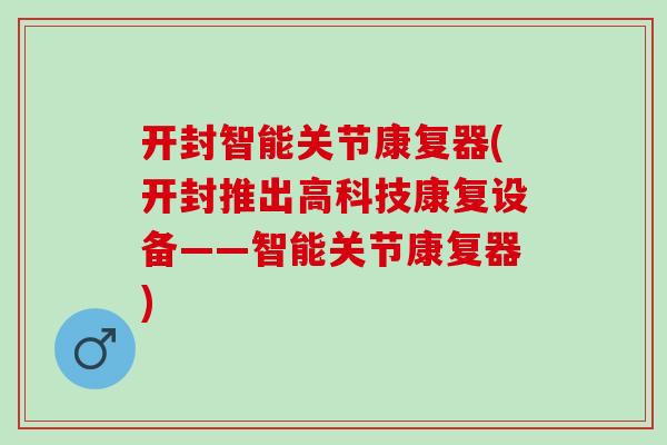 开封智能关节康复器(开封推出高科技康复设备——智能关节康复器)