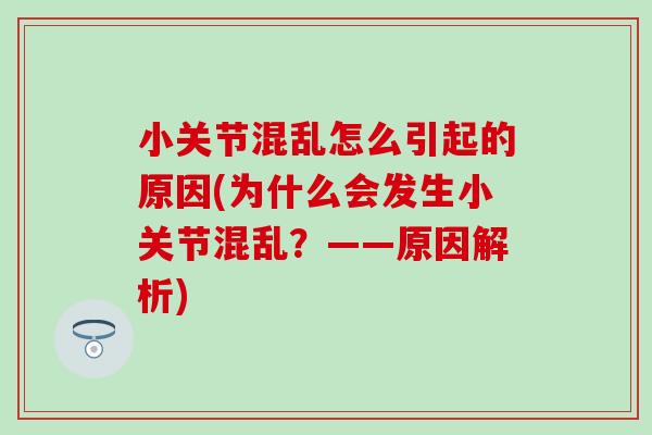 小关节混乱怎么引起的原因(为什么会发生小关节混乱？——原因解析)