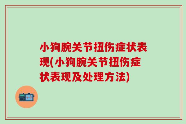 小狗腕关节扭伤症状表现(小狗腕关节扭伤症状表现及处理方法)