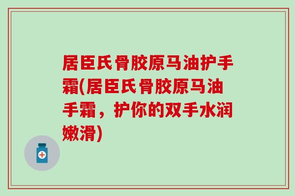 居臣氏骨胶原马油护手霜(居臣氏骨胶原马油手霜，护你的双手水润嫩滑)