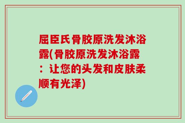 屈臣氏骨胶原洗发沐浴露(骨胶原洗发沐浴露：让您的头发和皮肤柔顺有光泽)
