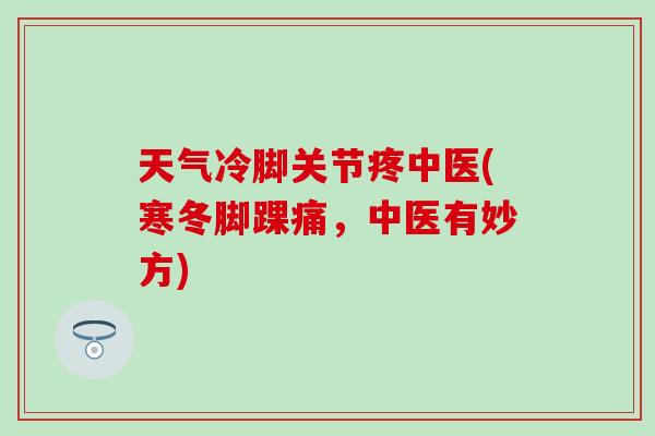 天气冷脚关节疼中医(寒冬脚踝痛，中医有妙方)