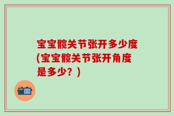 宝宝髋关节张开多少度(宝宝髋关节张开角度是多少？)
