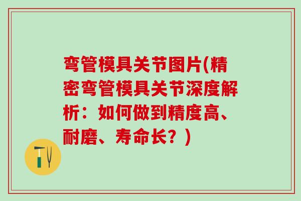 弯管模具关节图片(精密弯管模具关节深度解析：如何做到精度高、耐磨、寿命长？)