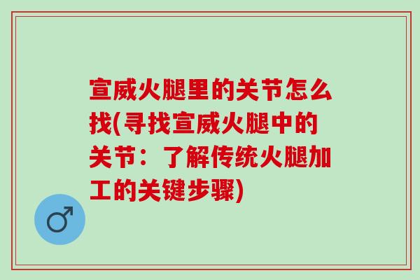 宣威火腿里的关节怎么找(寻找宣威火腿中的关节：了解传统火腿加工的关键步骤)