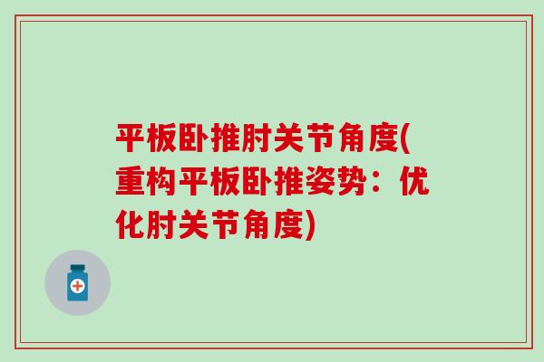 平板卧推肘关节角度(重构平板卧推姿势:优化肘关节角度) 平板卧推肘关节角度(重构平板卧推姿势:优化肘关节角度)