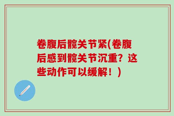 卷腹后髋关节紧(卷腹后感到髋关节沉重？这些动作可以缓解！)
