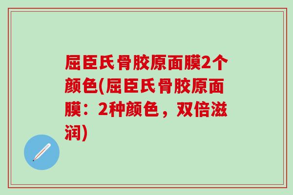 屈臣氏骨胶原面膜2个颜色(屈臣氏骨胶原面膜：2种颜色，双倍滋润)