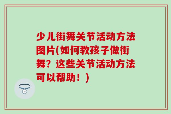 少儿街舞关节活动方法图片(如何教孩子做街舞?这些关节活动方法可以帮助!) 少儿街舞关节活动方法图片(如何教孩子做街舞?这些关节活动方法可以帮助!)