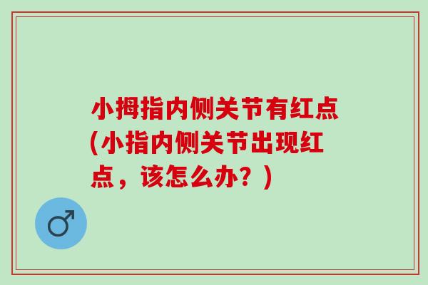 小拇指内侧关节有红点(小指内侧关节出现红点，该怎么办？)