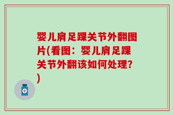 婴儿肩足踝关节外翻图片(看图：婴儿肩足踝关节外翻该如何处理？)