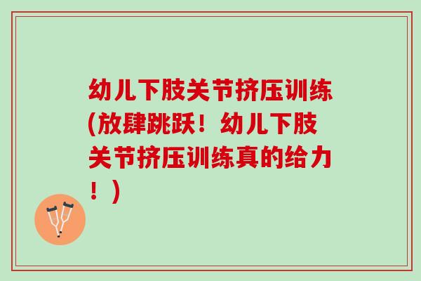 幼儿下肢关节挤压训练(放肆跳跃！幼儿下肢关节挤压训练真的给力！)