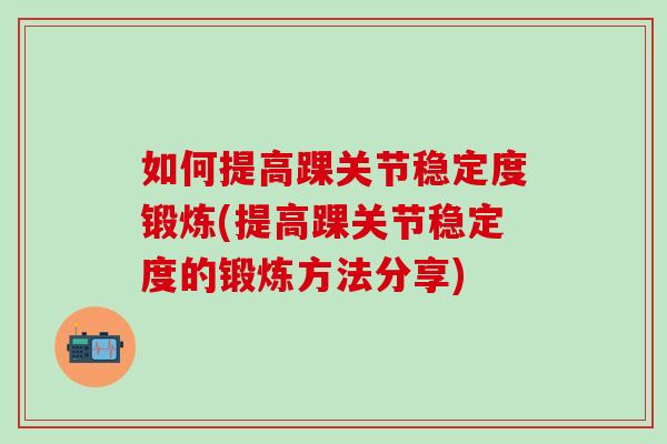 如何提高踝关节稳定度锻炼(提高踝关节稳定度的锻炼方法分享)