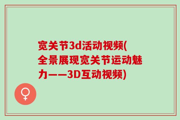 宽关节3d活动视频(全景展现宽关节运动魅力——3D互动视频)