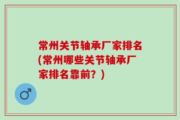 常州关节轴承厂家排名(常州哪些关节轴承厂家排名靠前？)