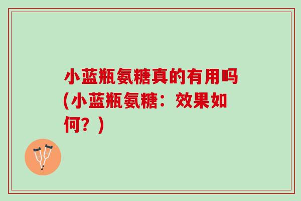 小蓝瓶氨糖真的有用吗(小蓝瓶氨糖：效果如何？)