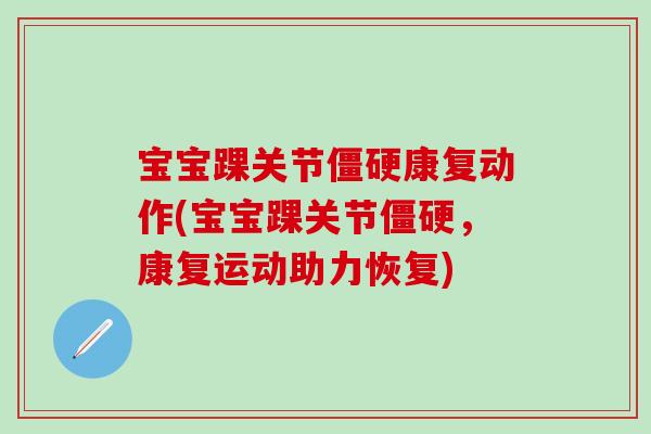 宝宝踝关节僵硬康复动作(宝宝踝关节僵硬，康复运动助力恢复)