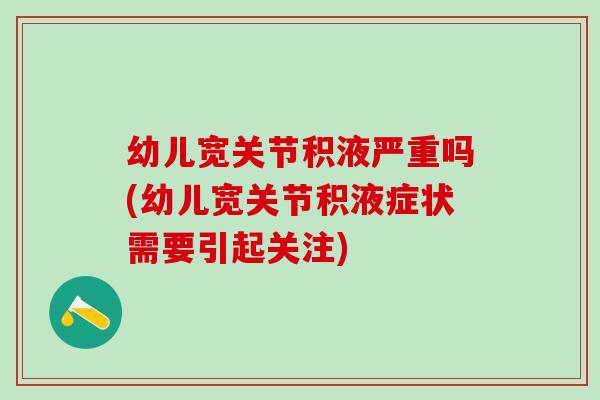 幼儿宽关节积液严重吗(幼儿宽关节积液症状需要引起关注)