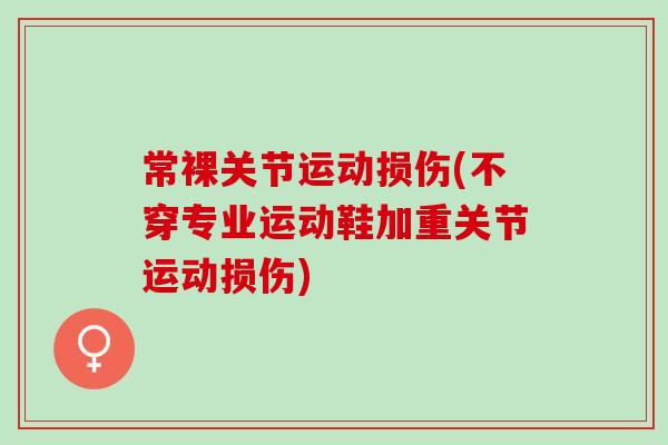 常裸关节运动损伤(不穿专业运动鞋加重关节运动损伤)