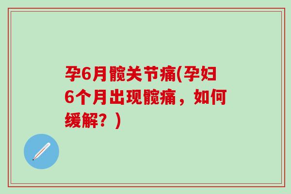 孕6月髋关节痛(孕妇6个月出现髋痛,如何缓解?) 孕6月髋关节痛(孕妇6个月出现髋痛,如何缓解?)