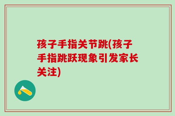 孩子手指关节跳(孩子手指跳跃现象引发家长关注)