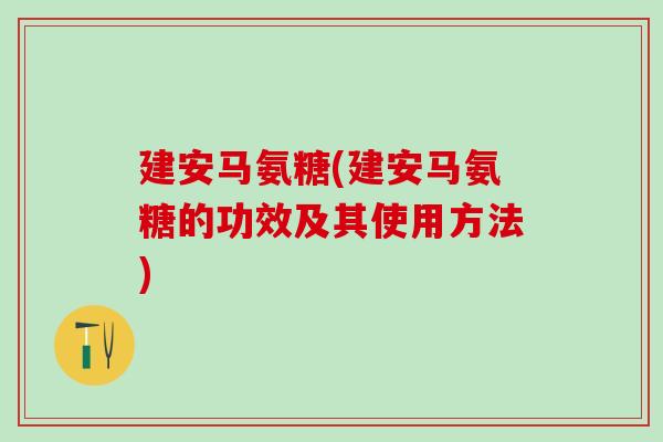 建安马氨糖(建安马氨糖的功效及其使用方法)