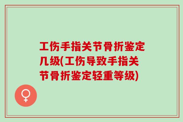 工伤手指关节骨折鉴定几级(工伤导致手指关节骨折鉴定轻重等级)