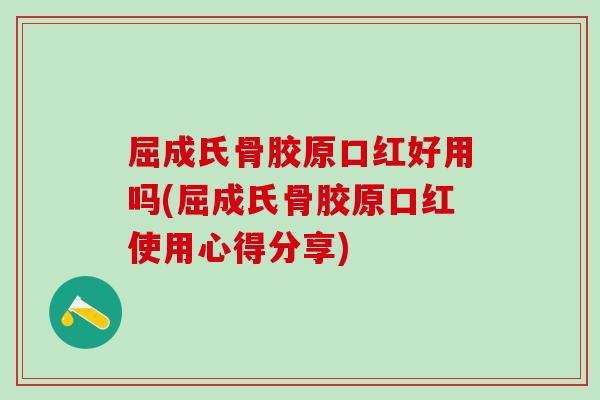 屈成氏骨胶原口红好用吗(屈成氏骨胶原口红使用心得分享) 屈成氏骨胶原口红好用吗(屈成氏骨胶原口红使用心得分享)