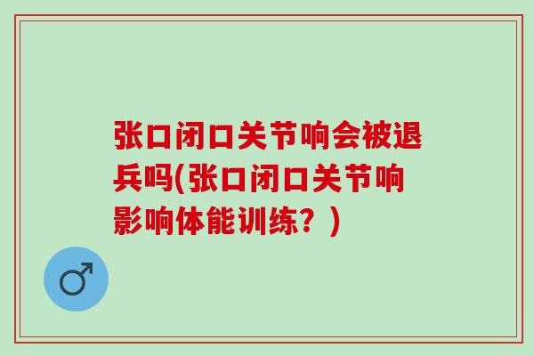 张口闭口关节响会被退兵吗(张口闭口关节响影响体能训练？)